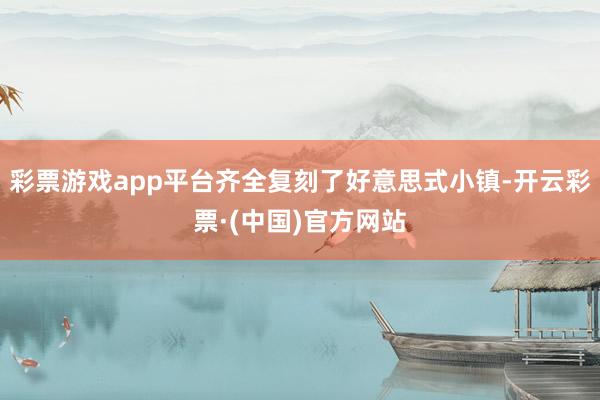 彩票游戏app平台齐全复刻了好意思式小镇-开云彩票·(中国)官方网站
