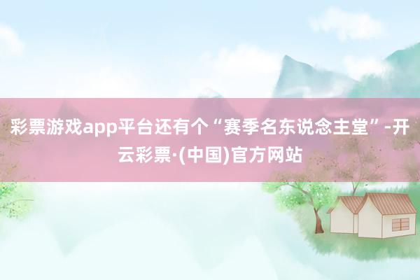 彩票游戏app平台还有个“赛季名东说念主堂”-开云彩票·(中国)官方网站