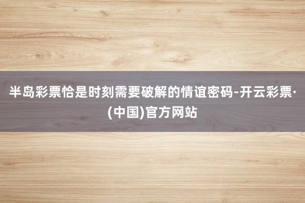 半岛彩票恰是时刻需要破解的情谊密码-开云彩票·(中国)官方网站