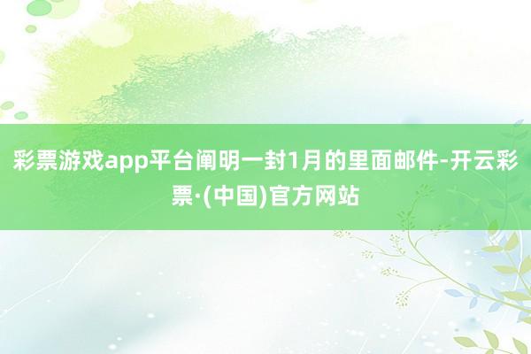 彩票游戏app平台阐明一封1月的里面邮件-开云彩票·(中国)官方网站