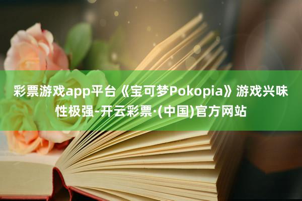 彩票游戏app平台《宝可梦Pokopia》游戏兴味性极强-开云彩票·(中国)官方网站