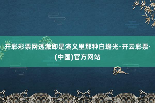 开彩彩票网透澈即是演义里那种白蟾光-开云彩票·(中国)官方网站