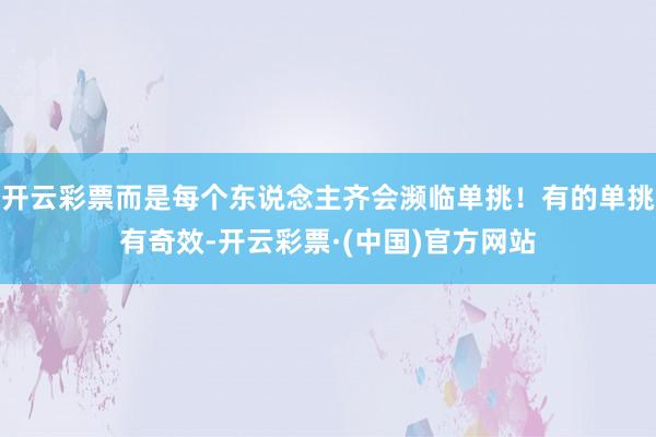 开云彩票而是每个东说念主齐会濒临单挑！有的单挑有奇效-开云彩票·(中国)官方网站