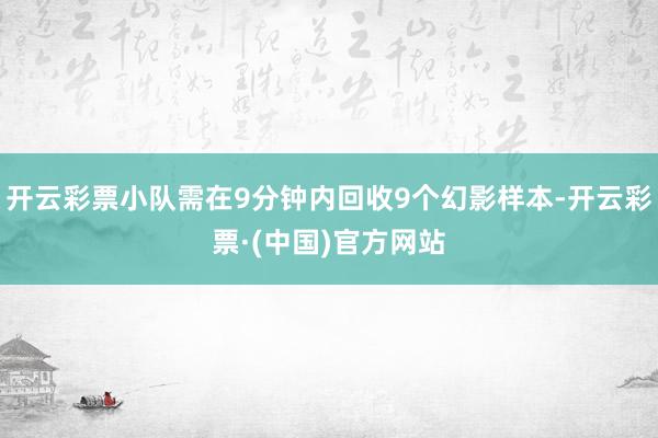 开云彩票小队需在9分钟内回收9个幻影样本-开云彩票·(中国)官方网站