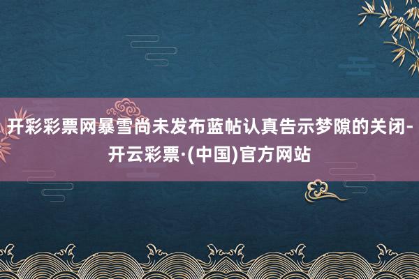 开彩彩票网暴雪尚未发布蓝帖认真告示梦隙的关闭-开云彩票·(中国)官方网站