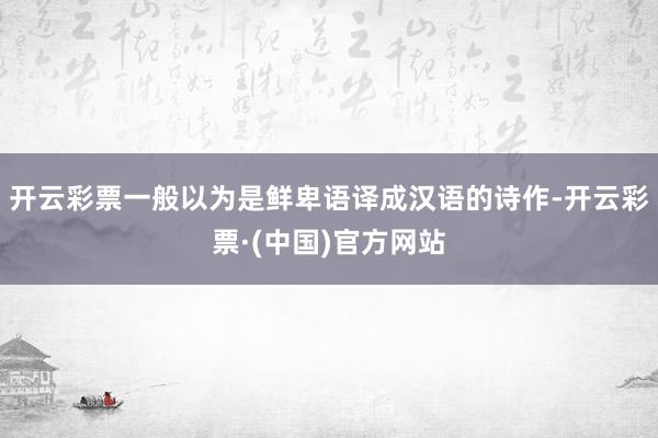 开云彩票一般以为是鲜卑语译成汉语的诗作-开云彩票·(中国)官方网站