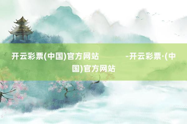 开云彩票(中国)官方网站            -开云彩票·(中国)官方网站