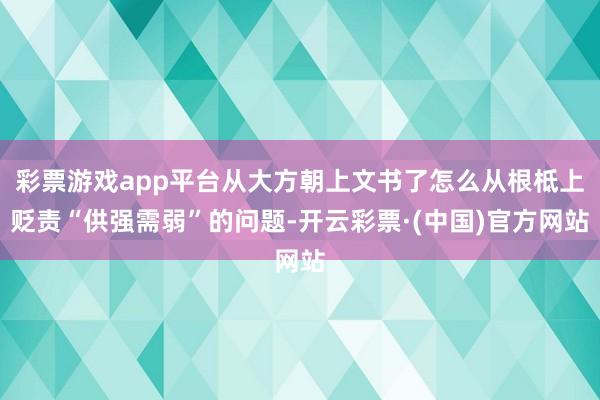 彩票游戏app平台从大方朝上文书了怎么从根柢上贬责“供强需弱”的问题-开云彩票·(中国)官方网站