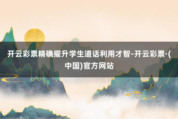 开云彩票精确擢升学生道话利用才智-开云彩票·(中国)官方网站