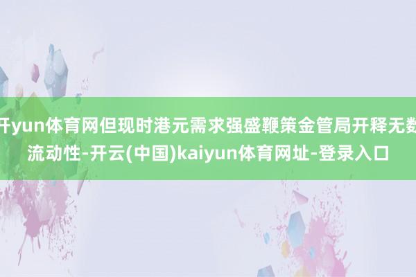 开yun体育网但现时港元需求强盛鞭策金管局开释无数流动性-开云(中国)kaiyun体育网址-登录入口