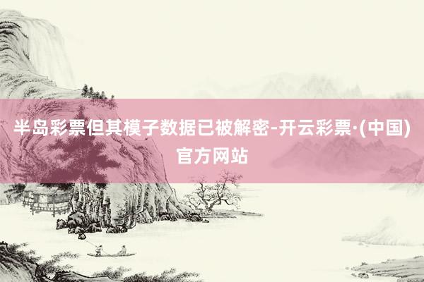 半岛彩票但其模子数据已被解密-开云彩票·(中国)官方网站