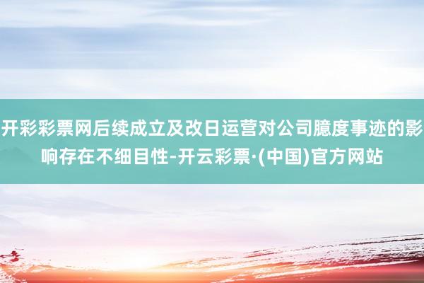 开彩彩票网后续成立及改日运营对公司臆度事迹的影响存在不细目性-开云彩票·(中国)官方网站