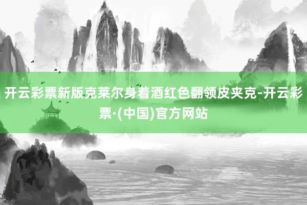 开云彩票新版克莱尔身着酒红色翻领皮夹克-开云彩票·(中国)官方网站