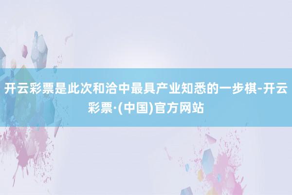 开云彩票是此次和洽中最具产业知悉的一步棋-开云彩票·(中国)官方网站
