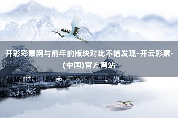 开彩彩票网与前年的版块对比不错发现-开云彩票·(中国)官方网站