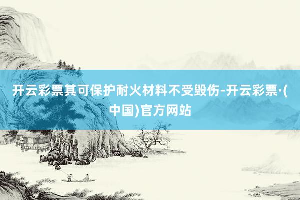 开云彩票其可保护耐火材料不受毁伤-开云彩票·(中国)官方网站