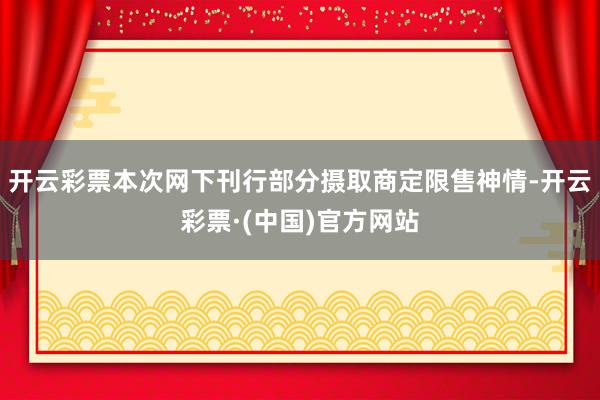 开云彩票本次网下刊行部分摄取商定限售神情-开云彩票·(中国)官方网站
