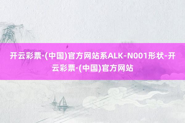 开云彩票·(中国)官方网站系ALK-N001形状-开云彩票·(中国)官方网站