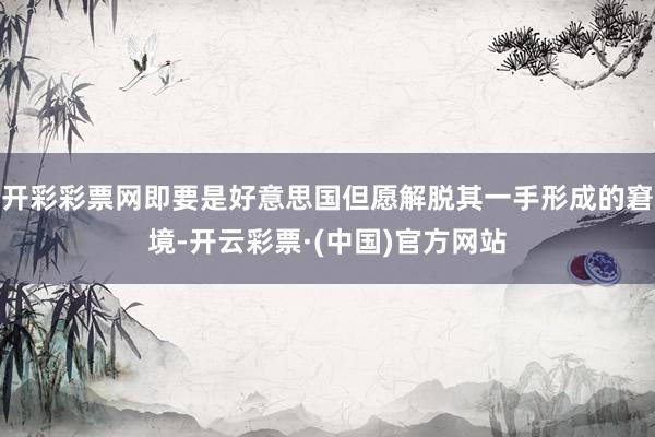 开彩彩票网即要是好意思国但愿解脱其一手形成的窘境-开云彩票·(中国)官方网站