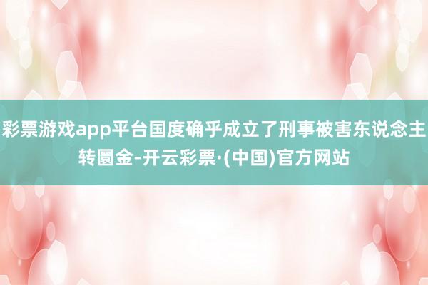 彩票游戏app平台国度确乎成立了刑事被害东说念主转圜金-开云彩票·(中国)官方网站