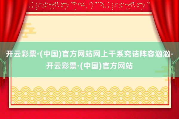 开云彩票·(中国)官方网站网上干系究诘阵容汹汹-开云彩票·(中国)官方网站