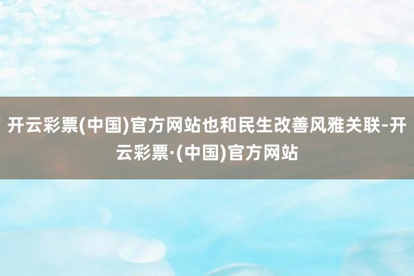 开云彩票(中国)官方网站也和民生改善风雅关联-开云彩票·(中国)官方网站