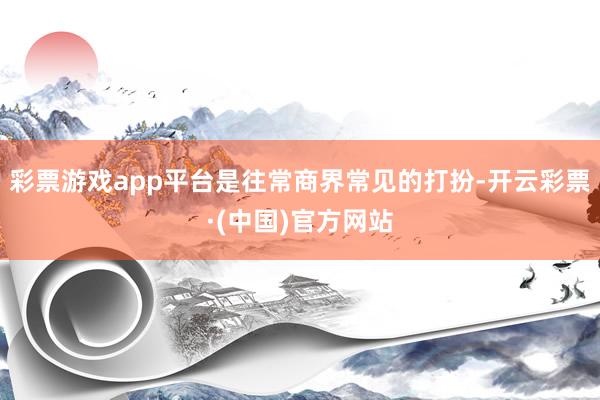 彩票游戏app平台是往常商界常见的打扮-开云彩票·(中国)官方网站