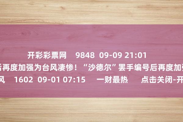 开彩彩票网    9848  09-09 21:01     凄惨！“沙德尔”罢手编号后再度加强为台风凄惨！“沙德尔”罢手编号后再度加强为台风    1602  09-01 07:15     一财最热      点击关闭-开云彩票·(中国)官方网站