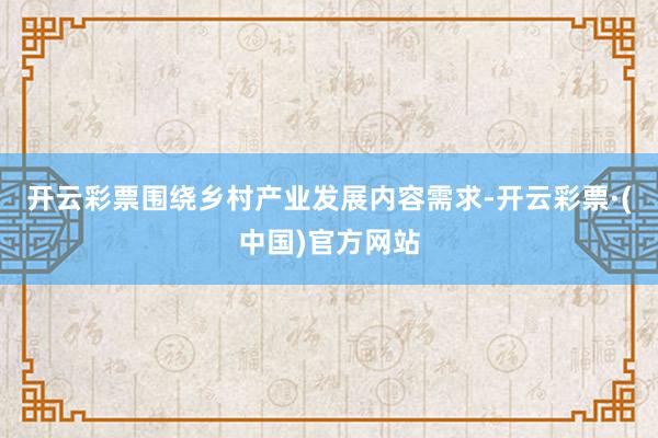 开云彩票围绕乡村产业发展内容需求-开云彩票·(中国)官方网站